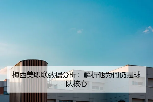梅西美职联数据分析：解析他为何仍是球队核心